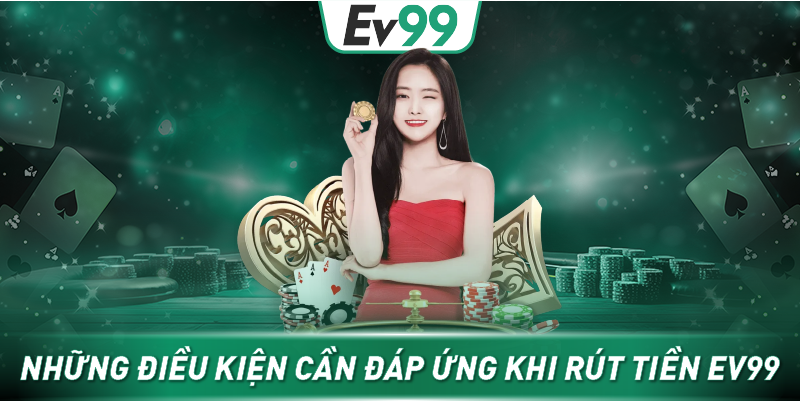 Những điều kiện cần đáp ứng khi rút tiền EV99