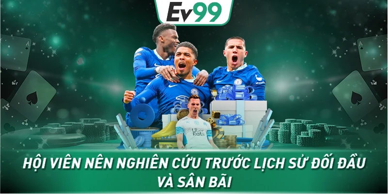 Hội viên nên nghiên cứu trước lịch sử đối đầu và sân bãi